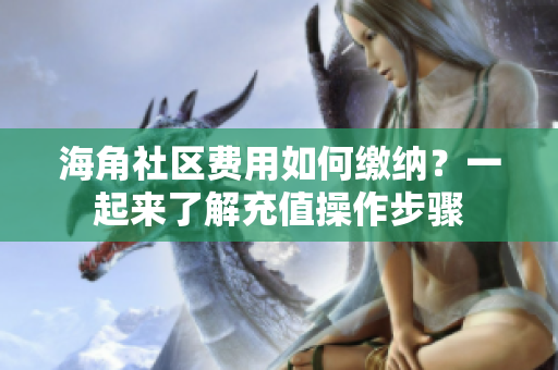 海角社區(qū)費用如何繳納？一起來了解充值操作步驟