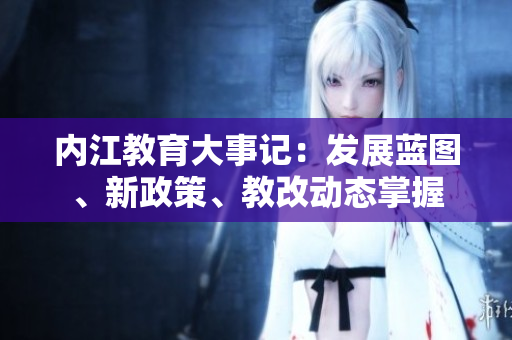 內(nèi)江教育大事記：發(fā)展藍(lán)圖、新政策、教改動態(tài)掌握