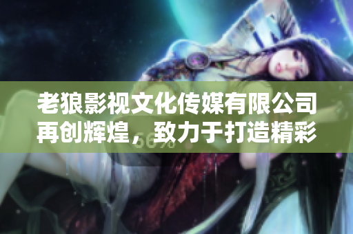 老狼影視文化傳媒有限公司再創(chuàng)輝煌，致力于打造精彩影視文化！