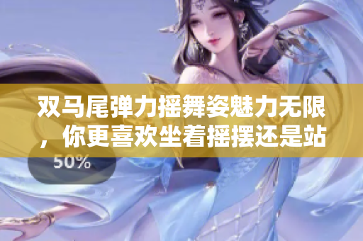 雙馬尾彈力搖舞姿魅力無限，你更喜歡坐著搖擺還是站著翩翩起舞？