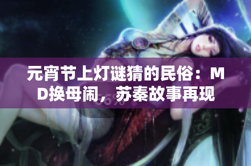 元宵節(jié)上燈謎猜的民俗：MD換母鬧，蘇秦故事再現(xiàn)