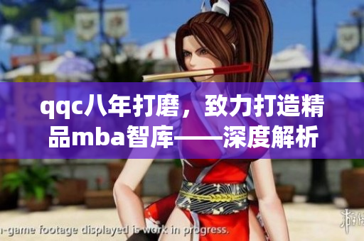 qqc八年打磨，致力打造精品mba智庫——深度解析