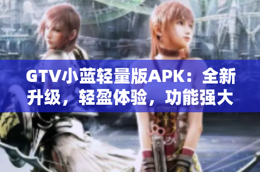GTV小藍輕量版APK：全新升級，輕盈體驗，功能強大