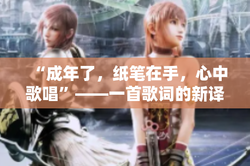 “成年了，紙筆在手，心中歌唱”——一首歌詞的新譯