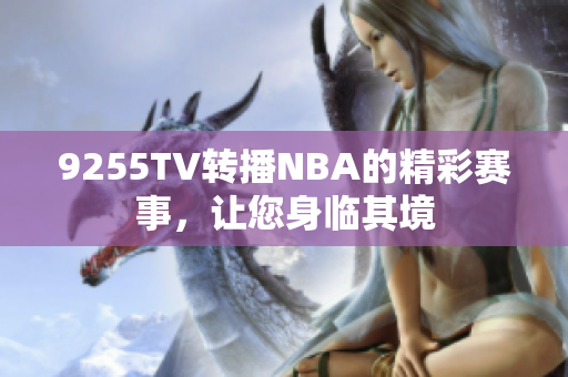 9255TV轉(zhuǎn)播NBA的精彩賽事，讓您身臨其境