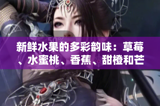 新鮮水果的多彩韻味：草莓、水蜜桃、香蕉、甜橙和芒果
