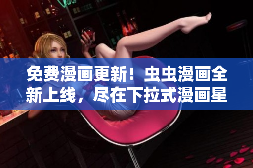 免費漫畫更新！蟲蟲漫畫全新上線，盡在下拉式漫畫星球