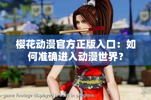 櫻花動(dòng)漫官方正版入口：如何準(zhǔn)確進(jìn)入動(dòng)漫世界？
