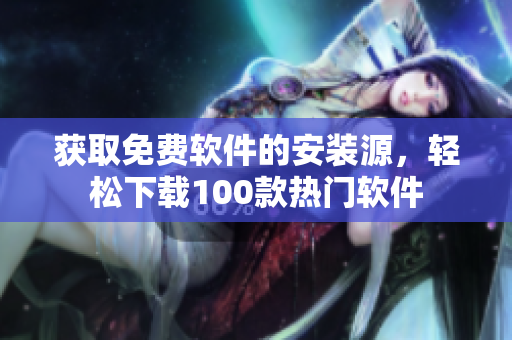 獲取免費軟件的安裝源，輕松下載100款熱門軟件