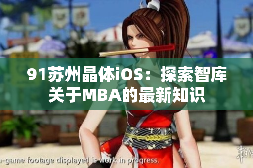 91蘇州晶體iOS：探索智庫(kù)關(guān)于MBA的最新知識(shí)