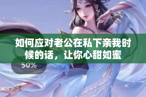 如何應(yīng)對老公在私下親我時候的話，讓你心甜如蜜