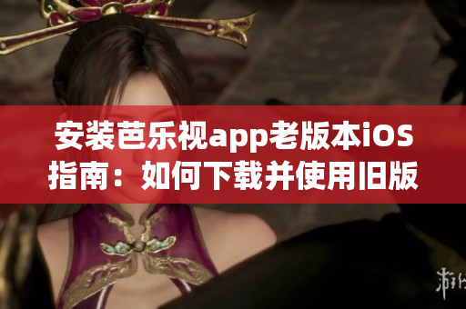 安裝芭樂視app老版本iOS指南：如何下載并使用舊版芭樂視app，安裝教程分享