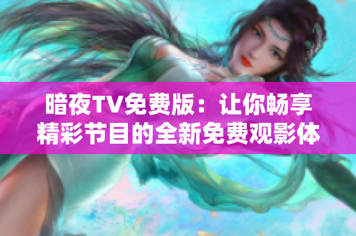 暗夜TV免費(fèi)版：讓你暢享精彩節(jié)目的全新免費(fèi)觀影體驗(yàn)