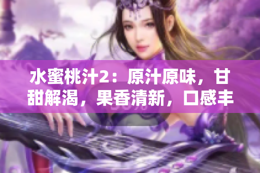 水蜜桃汁2：原汁原味，甘甜解渴，果香清新，口感豐潤