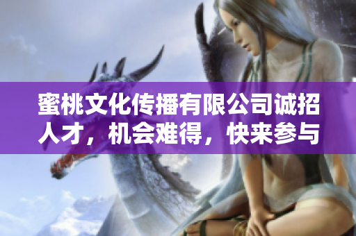 蜜桃文化傳播有限公司誠招人才，機會難得，快來參與！