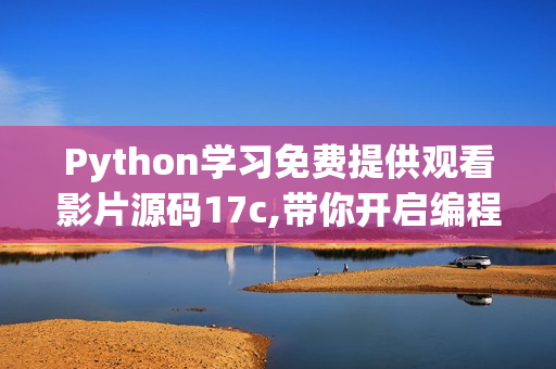 Python學(xué)習(xí)免費(fèi)提供觀看影片源碼17c,帶你開啟編程之旅【最新版】