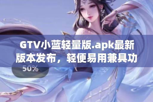 GTV小藍(lán)輕量版.apk最新版本發(fā)布，輕便易用兼具功能強(qiáng)大