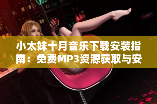 小太妹十月音樂下載安裝指南：免費(fèi)MP3資源獲取與安裝攻略