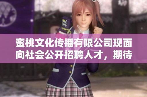 蜜桃文化傳播有限公司現(xiàn)面向社會公開招聘人才，期待您的加入！