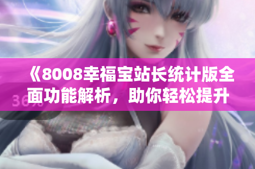 《8008幸福寶站長統(tǒng)計版全面功能解析，助你輕松提升管理效率》