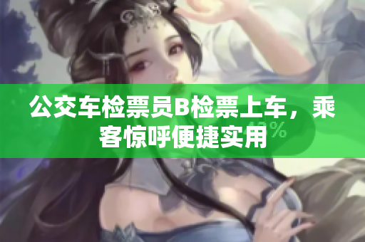 公交車檢票員B檢票上車，乘客驚呼便捷實(shí)用