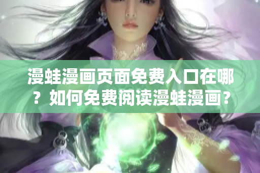 漫蛙漫畫頁面免費(fèi)入口在哪？如何免費(fèi)閱讀漫蛙漫畫？ – 入口位置大揭秘