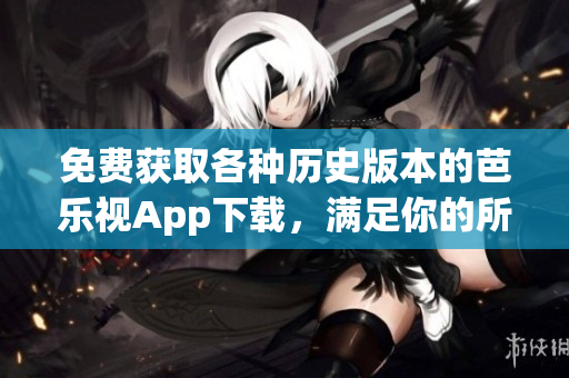 免費(fèi)獲取各種歷史版本的芭樂視App下載，滿足你的所有需求
