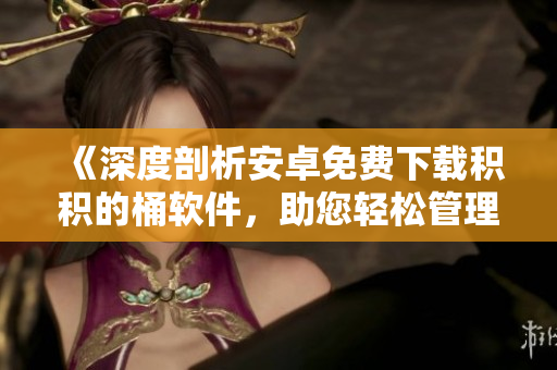 《深度剖析安卓免費(fèi)下載積積的桶軟件，助您輕松管理個(gè)人積分積累》