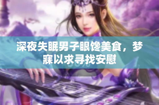 深夜失眠男子眼饞美食，夢寐以求尋找安慰