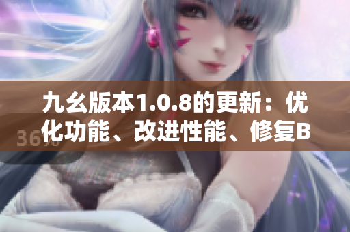 九幺版本1.0.8的更新：優(yōu)化功能、改進性能、修復BUG