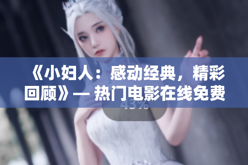 《小婦人：感動(dòng)經(jīng)典，精彩回顧》— 熱門電影在線免費(fèi)觀看！