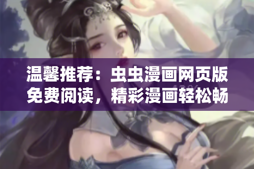 溫馨推薦：蟲蟲漫畫網(wǎng)頁版免費閱讀，精彩漫畫輕松暢享
