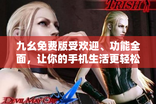 九幺免費版受歡迎、功能全面，讓你的手機生活更輕松。