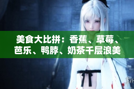美食大比拼：香蕉、草莓、芭樂(lè)、鴨脖、奶茶千層浪美味對(duì)決