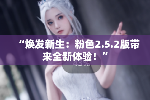 “煥發(fā)新生：粉色2.5.2版帶來全新體驗(yàn)！”