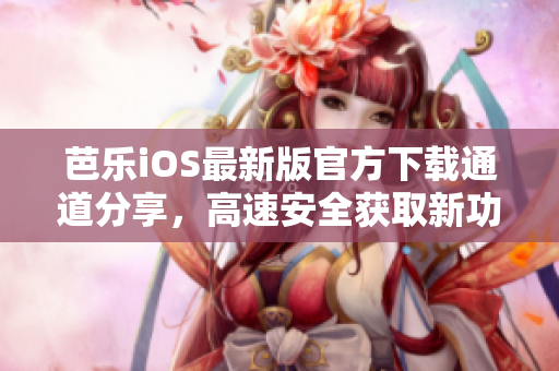 芭樂iOS最新版官方下載通道分享，高速安全獲取新功能