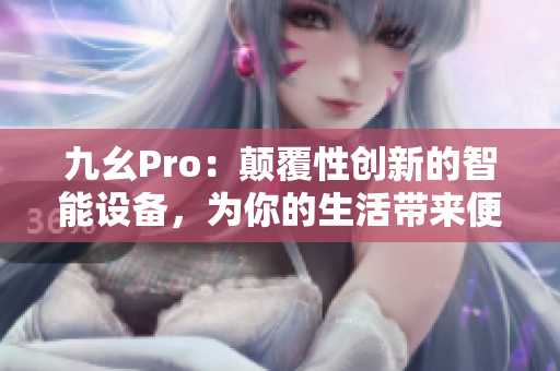 九幺Pro：顛覆性創(chuàng)新的智能設(shè)備，為你的生活帶來便利與樂趣