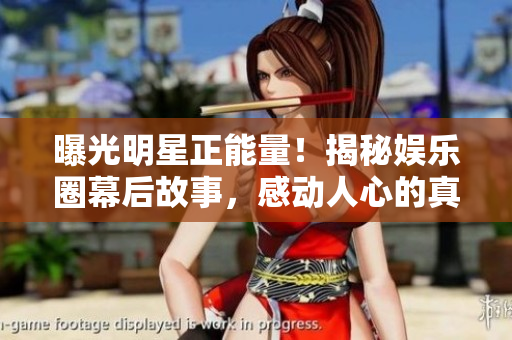 曝光明星正能量！揭秘娛樂圈幕后故事，感動人心的真實故事大揭秘