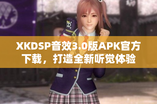 XKDSP音效3.0版APK官方下載，打造全新聽覺體驗(yàn)