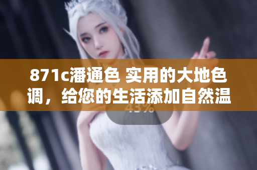 871c潘通色 實(shí)用的大地色調(diào)，給您的生活添加自然溫暖