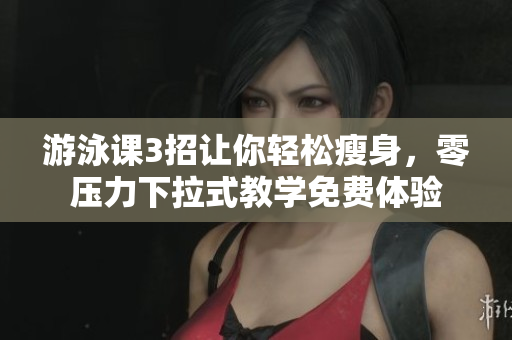游泳課3招讓你輕松瘦身，零壓力下拉式教學(xué)免費(fèi)體驗(yàn)