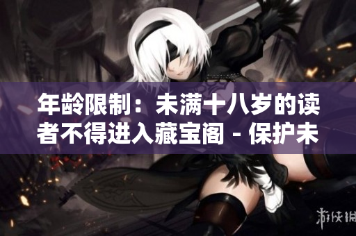 年齡限制：未滿十八歲的讀者不得進(jìn)入藏寶閣 - 保護(hù)未成年人，限制年齡訪問藏寶閣