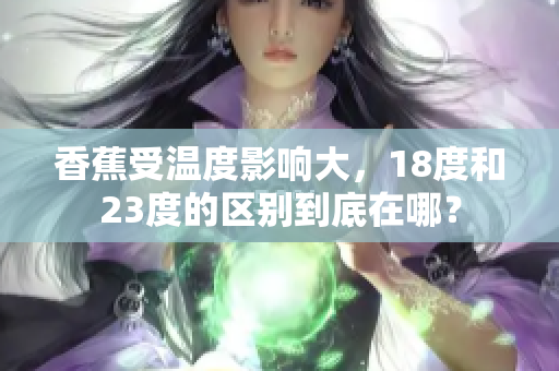 香蕉受溫度影響大，18度和23度的區(qū)別到底在哪？