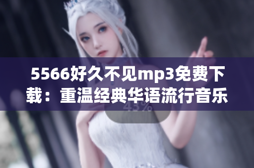 5566好久不見(jiàn)mp3免費(fèi)下載：重溫經(jīng)典華語(yǔ)流行音樂(lè)