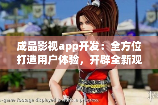 成品影視app開發(fā)：全方位打造用戶體驗(yàn)，開辟全新觀影時代