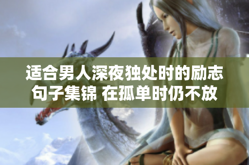 適合男人深夜獨處時的勵志句子集錦 在孤單時仍不放棄希望，喚醒內(nèi)心的勇氣與力量