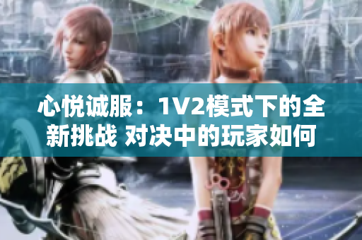 心悅誠服：1V2模式下的全新挑戰(zhàn) 對決中的玩家如何取得勝利？