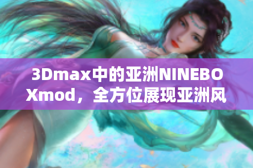 3Dmax中的亞洲NINEBOXmod，全方位展現(xiàn)亞洲風情