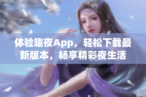 體驗趣夜App，輕松下載最新版本，暢享精彩夜生活
