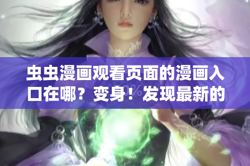 蟲蟲漫畫觀看頁面的漫畫入口在哪？變身！發(fā)現(xiàn)最新的蟲蟲漫畫入口位置大揭秘！